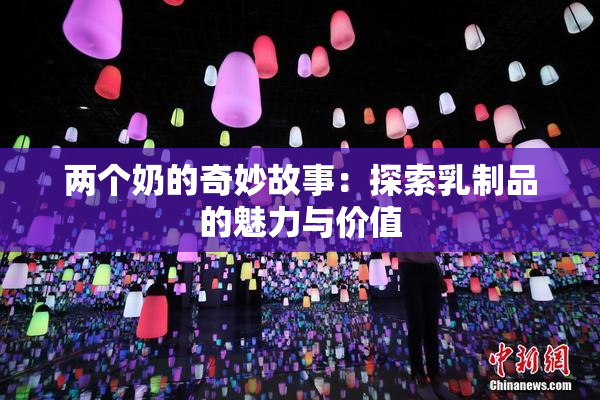 两个奶的奇妙故事：探索乳制品的魅力与价值