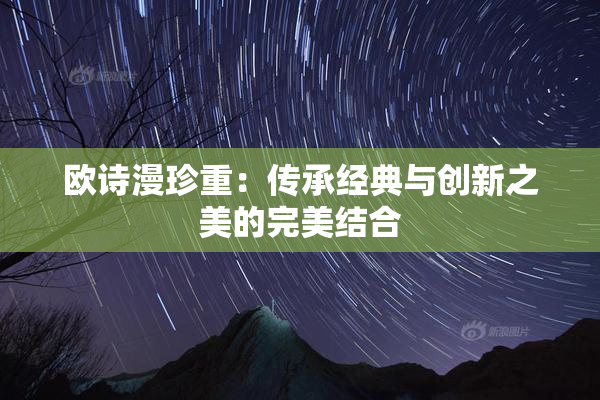 欧诗漫珍重：传承经典与创新之美的完美结合