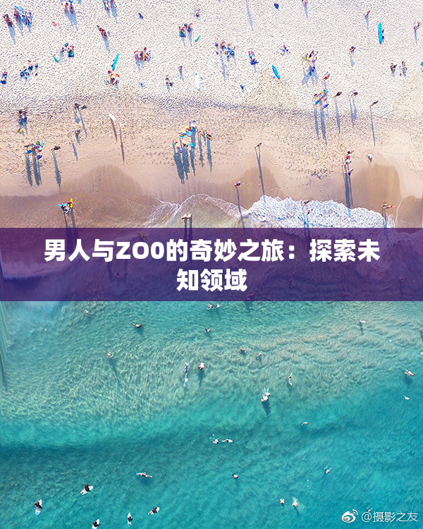 男人与ZO0的奇妙之旅：探索未知领域