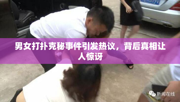 男女打扑克秘事件引发热议，背后真相让人惊讶