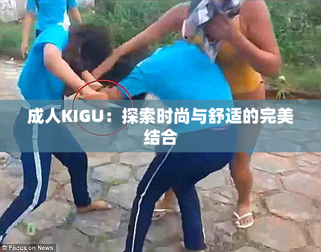 成人KIGU：探索时尚与舒适的完美结合