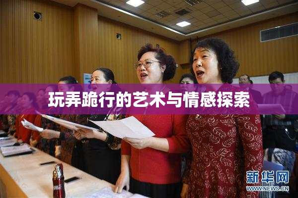 玩弄跪行的艺术与情感探索