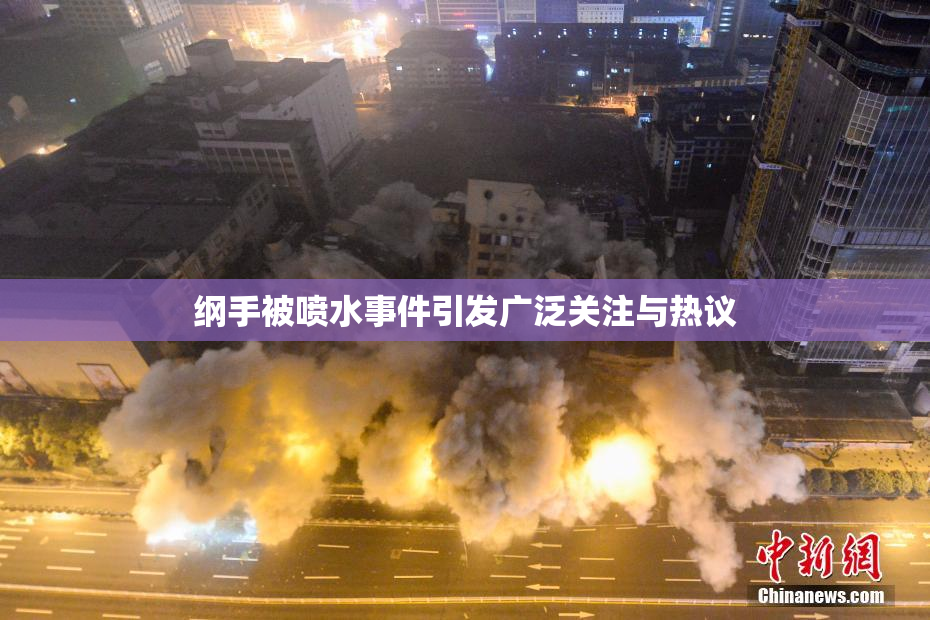 纲手被喷水事件引发广泛关注与热议