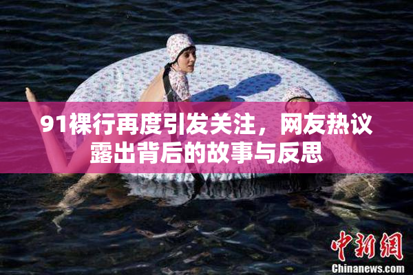 91裸行再度引发关注，网友热议露出背后的故事与反思
