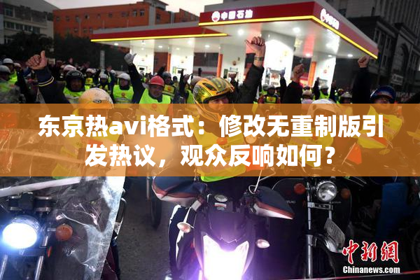 东京热avi格式：修改无重制版引发热议，观众反响如何？