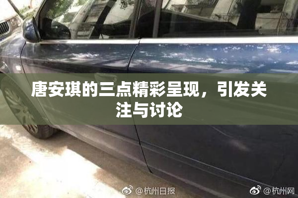 唐安琪的三点精彩呈现，引发关注与讨论