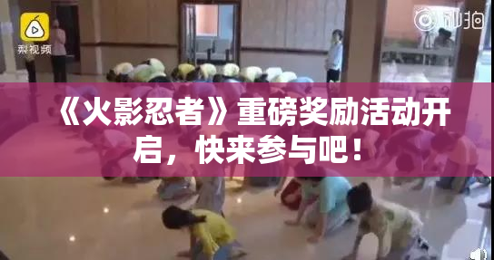 《火影忍者》重磅奖励活动开启，快来参与吧！