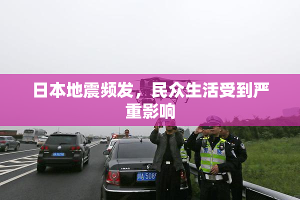 日本地震频发，民众生活受到严重影响