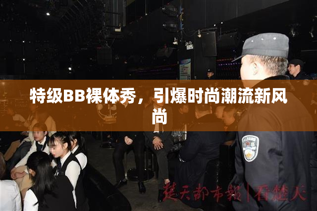 特级BB裸体秀，引爆时尚潮流新风尚
