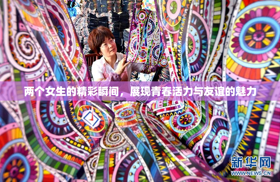 两个女生的精彩瞬间，展现青春活力与友谊的魅力