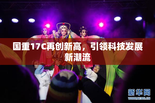 国重17C再创新高，引领科技发展新潮流