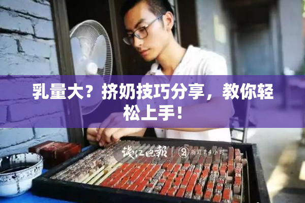 乳量大？挤奶技巧分享，教你轻松上手！