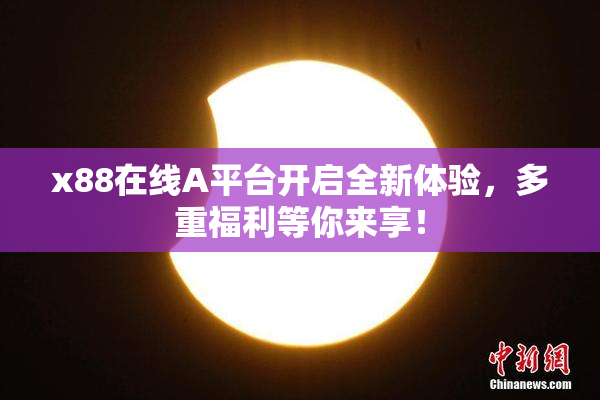 x88在线A平台开启全新体验，多重福利等你来享！