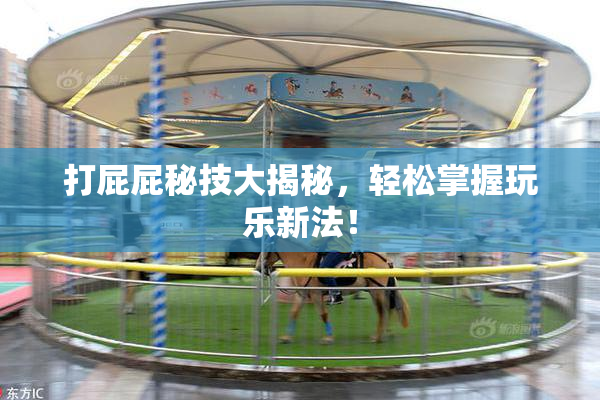 打屁屁秘技大揭秘，轻松掌握玩乐新法！