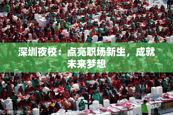 深圳夜校：点亮职场新生，成就未来梦想