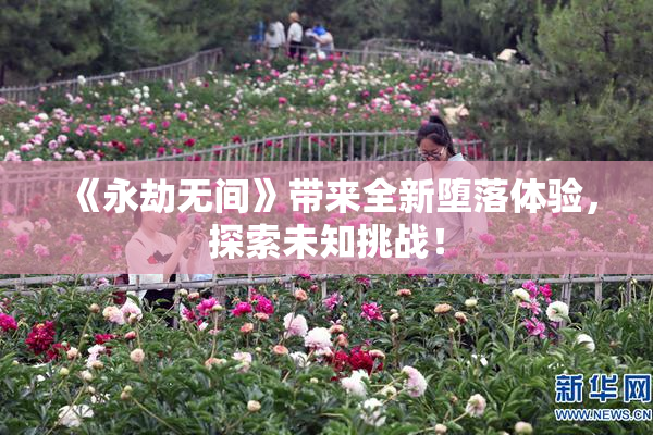 《永劫无间》带来全新堕落体验，探索未知挑战！