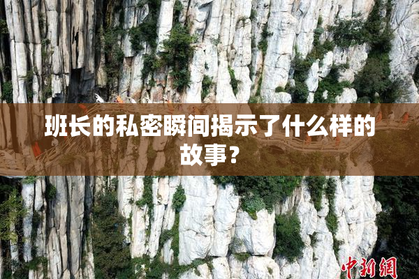 班长的私密瞬间揭示了什么样的故事？
