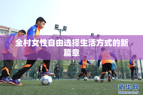 全村女性自由选择生活方式的新篇章