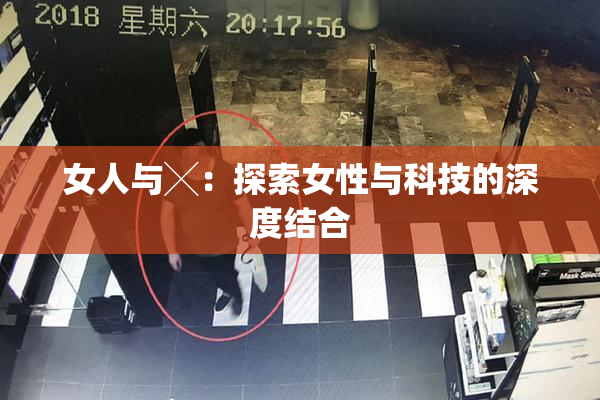女人与╳：探索女性与科技的深度结合