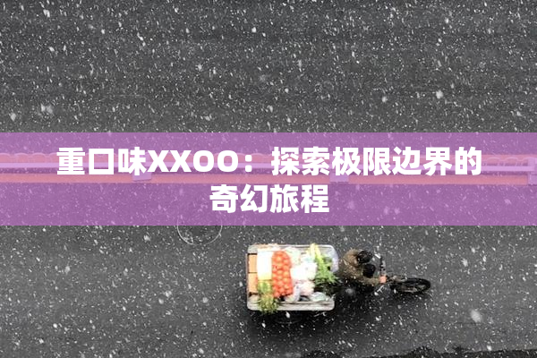 重口味XXOO：探索极限边界的奇幻旅程