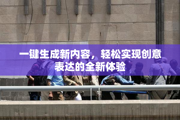一键生成新内容，轻松实现创意表达的全新体验