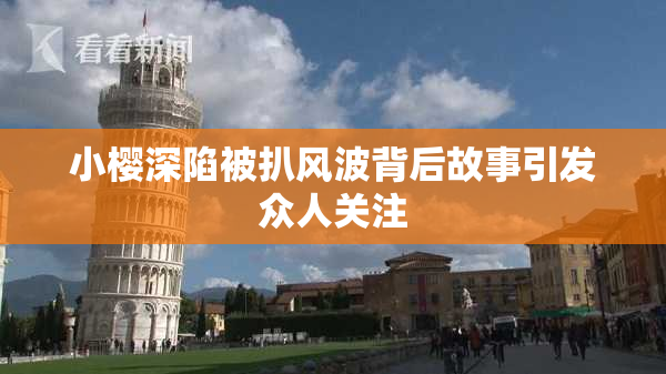 小樱深陷被扒风波背后故事引发众人关注