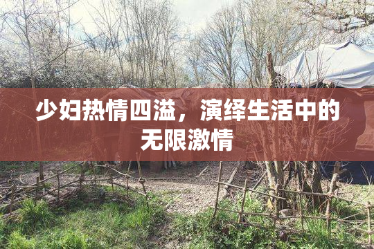 少妇热情四溢，演绎生活中的无限激情