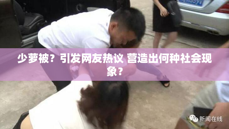 少萝被？引发网友热议 营造出何种社会现象？