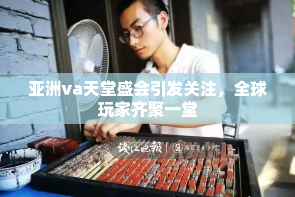 亚洲va天堂盛会引发关注，全球玩家齐聚一堂