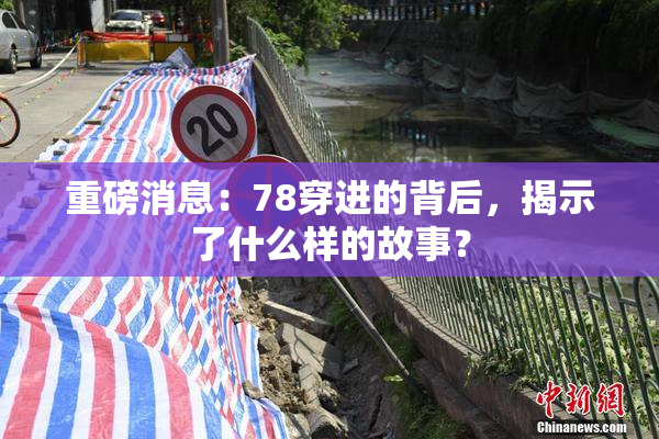 重磅消息：78穿进的背后，揭示了什么样的故事？