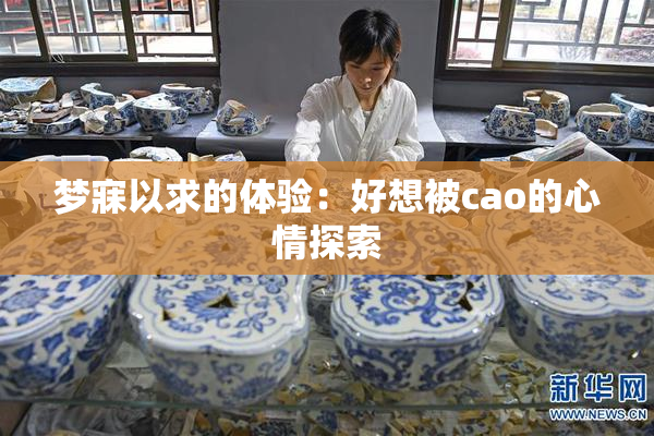 梦寐以求的体验：好想被cao的心情探索