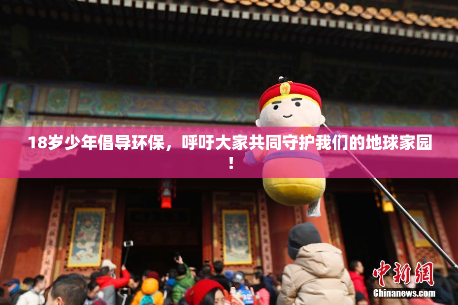 18岁少年倡导环保，呼吁大家共同守护我们的地球家园！