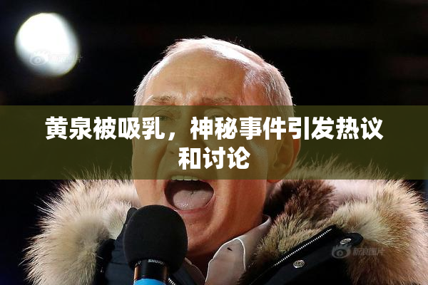黄泉被吸乳，神秘事件引发热议和讨论