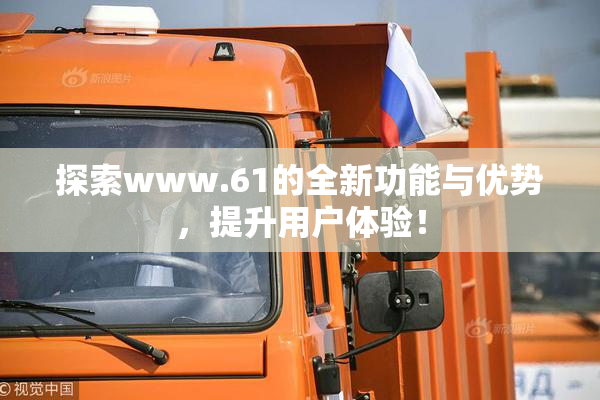 探索www.61的全新功能与优势，提升用户体验！