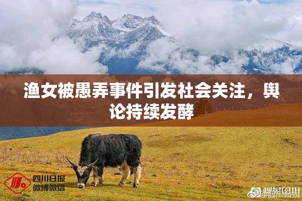 渔女被愚弄事件引发社会关注，舆论持续发酵