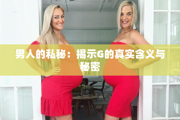 男人的私秘：揭示G的真实含义与秘密