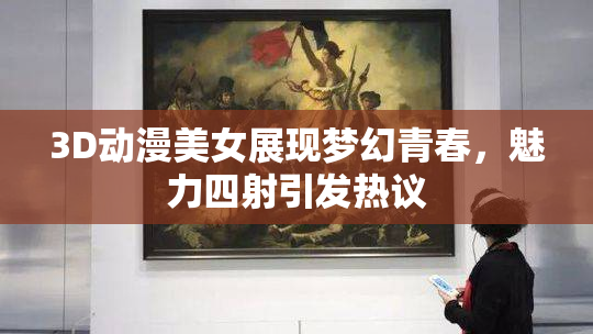 3D动漫美女展现梦幻青春，魅力四射引发热议