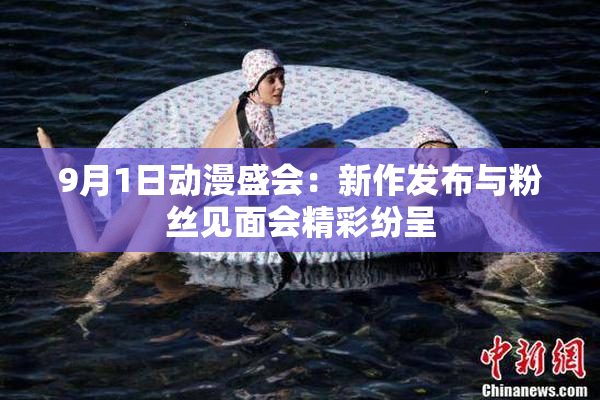 9月1日动漫盛会：新作发布与粉丝见面会精彩纷呈