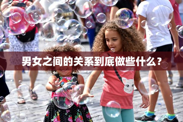 男女之间的关系到底做些什么？