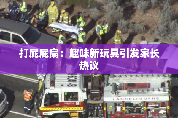 打屁屁扇：趣味新玩具引发家长热议