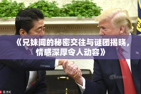 《兄妹间的秘密交往与谜团揭晓，情感深厚令人动容》