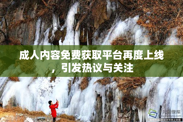 成人内容免费获取平台再度上线，引发热议与关注