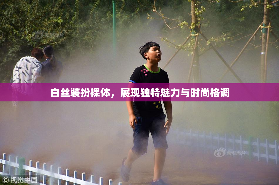 白丝装扮裸体，展现独特魅力与时尚格调
