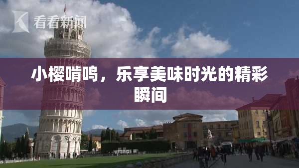 小樱啃鸣，乐享美味时光的精彩瞬间