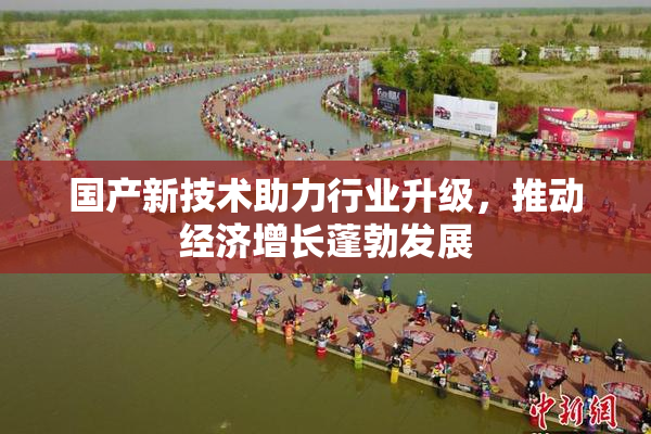 国产新技术助力行业升级，推动经济增长蓬勃发展
