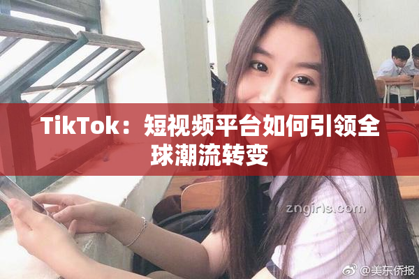 TikTok：短视频平台如何引领全球潮流转变
