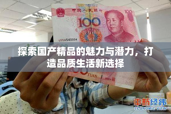 探索国产精品的魅力与潜力，打造品质生活新选择