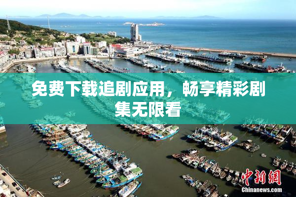 免费下载追剧应用，畅享精彩剧集无限看
