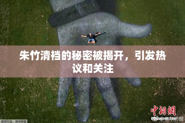 朱竹清裆的秘密被揭开，引发热议和关注