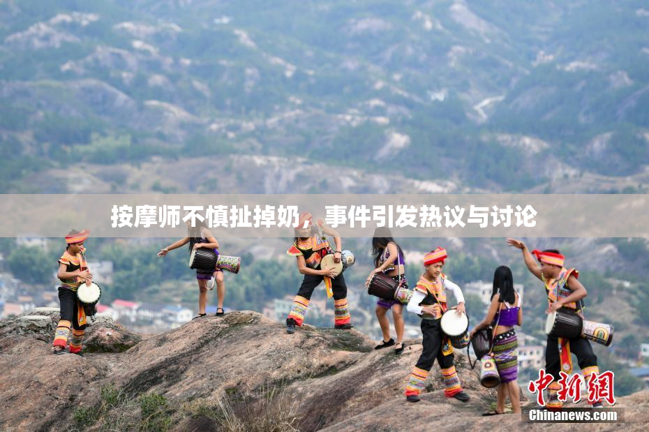 按摩师不慎扯掉奶，事件引发热议与讨论